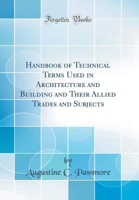 Read Handbook of Technical Terms Used in Architecture and Building and Their Allied Trades and Subjects (Classic Reprint) - Augustine C Passmore file in ePub
