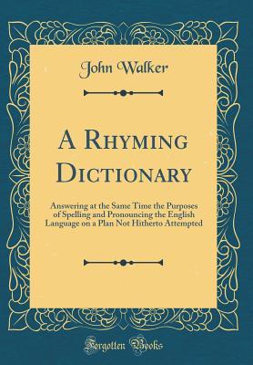 Read A Rhyming Dictionary: Answering at the Same Time the Purposes of Spelling and Pronouncing the English Language on a Plan Not Hitherto Attempted (Classic Reprint) - John Walker file in PDF