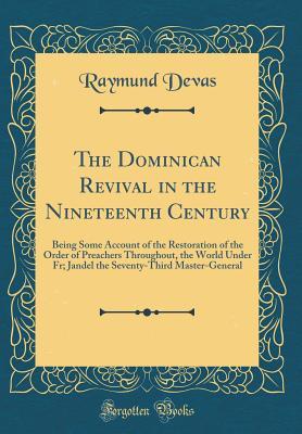Read online The Dominican Revival in the Nineteenth Century: Being Some Account of the Restoration of the Order of Preachers Throughout, the World Under Fr; Jandel the Seventy-Third Master-General (Classic Reprint) - Raymund Devas file in PDF