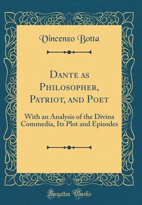Read online Dante as Philosopher, Patriot, and Poet: With an Analysis of the Divina Commedia, Its Plot and Episodes (Classic Reprint) - Vincenzo Botta file in PDF