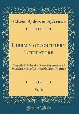 Read Library of Southern Literature, Vol. 8: Compiled Under the Direct Supervision of Southern Men of Letters; Madison-Murfree (Classic Reprint) - Edwin Anderson Alderman file in PDF
