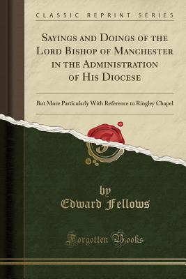 Read Sayings and Doings of the Lord Bishop of Manchester in the Administration of His Diocese: But More Particularly with Reference to Ringley Chapel (Classic Reprint) - Edward Fellows | ePub