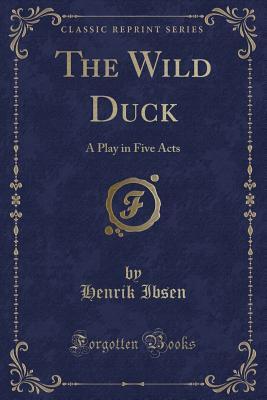 Read online The Wild Duck: A Play in Five Acts (Classic Reprint) - Henrik Ibsen | ePub