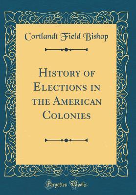 Read online History of Elections in the American Colonies (Classic Reprint) - Cortlandt F. Bishop file in PDF