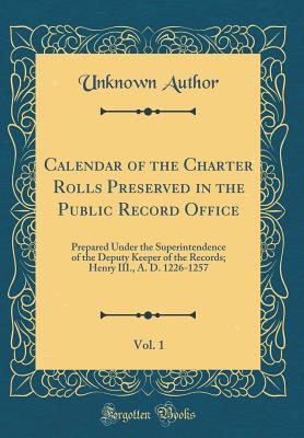 Read online Calendar of the Charter Rolls Preserved in the Public Record Office, Vol. 1: Prepared Under the Superintendence of the Deputy Keeper of the Records; Henry III., A. D. 1226-1257 (Classic Reprint) - Unknown | PDF