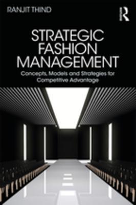 Read Strategic Fashion Management: Concepts, Models and Strategies for Competitive Advantage - Ranjit Thind | PDF