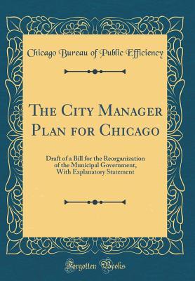 Read online The City Manager Plan for Chicago: Draft of a Bill for the Reorganization of the Municipal Government, with Explanatory Statement (Classic Reprint) - Chicago Bureau of Public Efficiency file in PDF