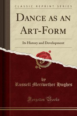 Download Dance as an Art-Form: Its History and Development (Classic Reprint) - Russell Meriwether Hughes | ePub