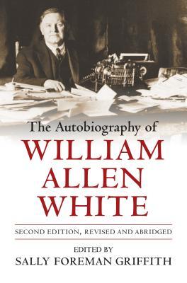 Read online The Autobiography of William Allen White: Second Edition, Revised and Abridged - Sally Foreman Griffith | ePub