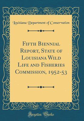 Read online Fifth Biennial Report, State of Louisiana Wild Life and Fisheries Commission, 1952-53 (Classic Reprint) - Louisiana Department of Conservation | ePub
