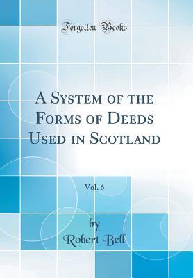 Download A System of the Forms of Deeds Used in Scotland, Vol. 6 (Classic Reprint) - Robert Bell | PDF