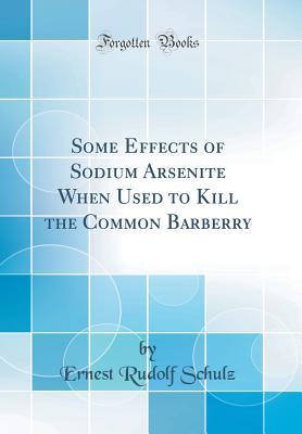 Read Some Effects of Sodium Arsenite When Used to Kill the Common Barberry (Classic Reprint) - Ernest Rudolf Schulz file in ePub