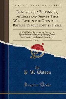 Download Dendrologia Britannica, or Trees and Shrubs That Will Live in the Open Air of Britain Throughout the Year, Vol. 2: A Work Useful to Proprietors and Possessors of Estates, in Selecting Subjects for Planting Woods, Parks and Shrubberies; And Also to All Per - P W Watson file in ePub