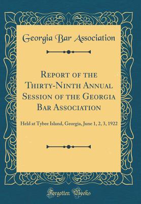 Read Report of the Thirty-Ninth Annual Session of the Georgia Bar Association: Held at Tybee Island, Georgia, June 1, 2, 3, 1922 (Classic Reprint) - Georgia Bar Association | PDF