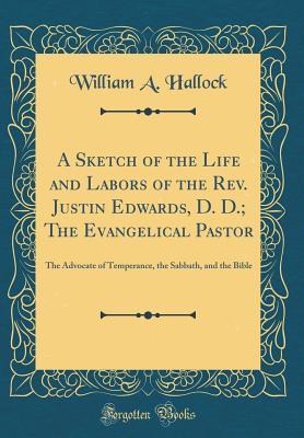 Read online A Sketch of the Life and Labors of the Rev. Justin Edwards, D. D.; The Evangelical Pastor: The Advocate of Temperance, the Sabbath, and the Bible (Classic Reprint) - William a Hallock | PDF