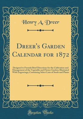 Read online Dreer's Garden Calendar for 1872: Designed to Furnish Brief Directions for the Cultivation and Management of the Vegetable and Flower Garden; Illustrated with Engravings; Containing Select Lists of Seeds and Plants (Classic Reprint) - Henry A. Dreer | ePub