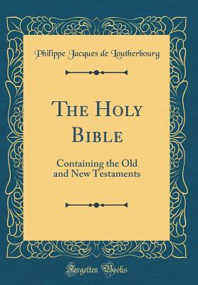 Download The Holy Bible: Containing the Old and New Testaments (Classic Reprint) - Philippe Jacques de Loutherbourg file in ePub