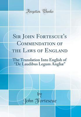 Download Sir John Fortescue's Commendation of the Laws of England: The Translation Into English of de Laudibus Legum Angli� (Classic Reprint) - John William Fortescue file in ePub
