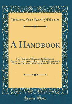Download A Handbook: For Teachers, Officers and Members of Parent-Teacher Associations, Offering Suggestions That Are Intended to Be Helpful and Formative (Classic Reprint) - Delaware State Board of Education | PDF