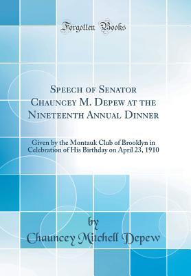 Download Speech of Senator Chauncey M. DePew at the Nineteenth Annual Dinner: Given by the Montauk Club of Brooklyn in Celebration of His Birthday on April 23, 1910 (Classic Reprint) - Chauncey Mitchell DePew file in ePub