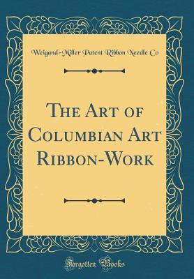 Download The Art of Columbian Art Ribbon-Work (Classic Reprint) - Weigand-Miller Patent Ribbon Needle Co | PDF