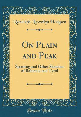 Download On Plain and Peak: Sporting and Other Sketches of Bohemia and Tyrol (Classic Reprint) - Randolph Llewellyn Hodgson | PDF