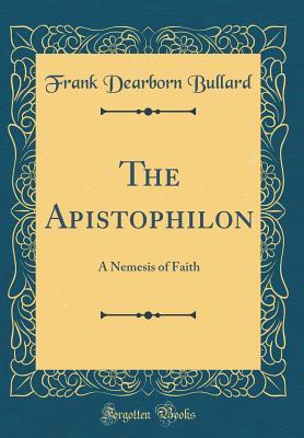 Read The Apistophilon: A Nemesis of Faith (Classic Reprint) - Frank Dearborn Bullard file in ePub