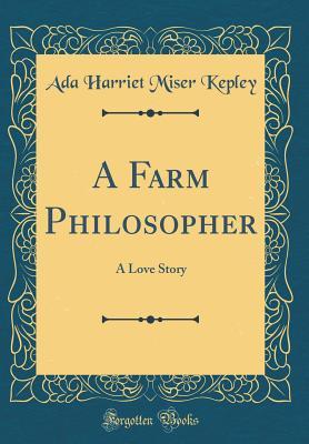 Read A Farm Philosopher: A Love Story (Classic Reprint) - Ada Harriet Kepley | PDF
