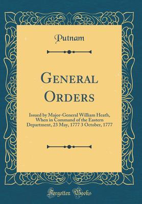 Read online General Orders: Issued by Major-General William Heath, When in Command of the Eastern Department, 23 May, 1777 3 October, 1777 (Classic Reprint) - Putnam Putnam file in ePub