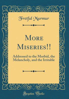 Download More Miseries!!: Addressed to the Morbid, the Melancholy, and the Irritable (Classic Reprint) - Fretful Murmur file in ePub