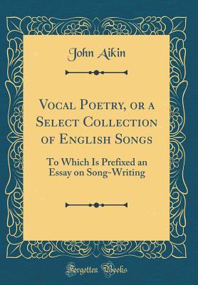 Read online Vocal Poetry, or a Select Collection of English Songs: To Which Is Prefixed an Essay on Song-Writing (Classic Reprint) - John Aikin | ePub