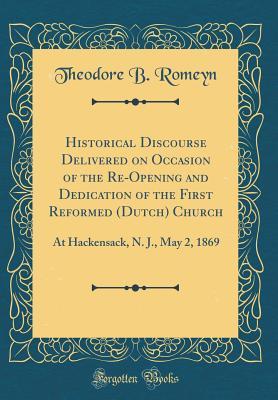 Read Historical Discourse Delivered on Occasion of the Re-Opening and Dedication of the First Reformed (Dutch) Church: At Hackensack, N. J., May 2, 1869 (Classic Reprint) - Theodore B Romeyn file in PDF