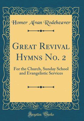 Download Great Revival Hymns No. 2: For the Church, Sunday School and Evangelistic Services (Classic Reprint) - Homer Alvan Rodeheaver | PDF