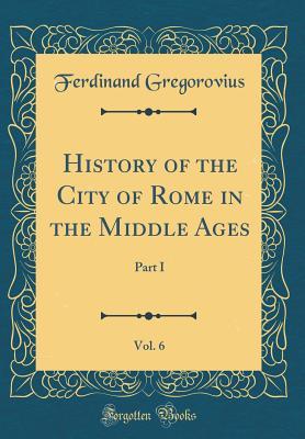Download History of the City of Rome in the Middle Ages, Vol. 6: Part I (Classic Reprint) - Ferdinand Gregorovius | PDF