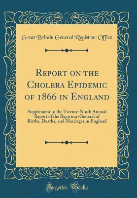 Read Report on the Cholera Epidemic of 1866 in England: Supplement to the Twenty-Ninth Annual Report of the Registrar-General of Births, Deaths, and Marriages in England (Classic Reprint) - Great Britain General Registrar Office file in PDF