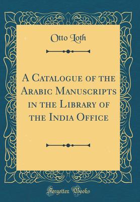 Read online A Catalogue of the Arabic Manuscripts in the Library of the India Office (Classic Reprint) - Otto Loth | ePub