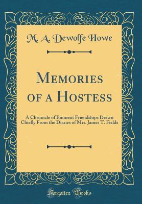 Download Memories of a Hostess: A Chronicle of Eminent Friendships Drawn Chiefly from the Diaries of Mrs. James T. Fields (Classic Reprint) - M A DeWolfe Howe file in PDF