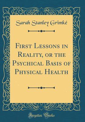 Download First Lessons in Reality, or the Psychical Basis of Physical Health (Classic Reprint) - Sarah Stanley Grimke | PDF