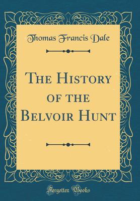 Read online The History of the Belvoir Hunt (Classic Reprint) - Thomas Francis Dale | PDF
