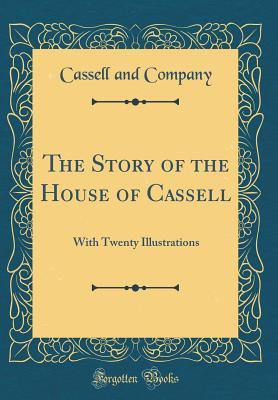 Read The Story of the House of Cassell: With Twenty Illustrations (Classic Reprint) - Cassell and Company file in ePub