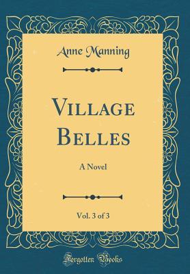 Download Village Belles, Vol. 3 of 3: A Novel (Classic Reprint) - Anne Manning file in PDF