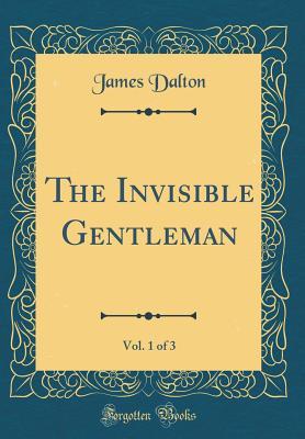 Download The Invisible Gentleman, Vol. 1 of 3 (Classic Reprint) - James Dalton file in PDF
