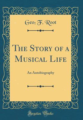 Read The Story of a Musical Life: An Autobiography (Classic Reprint) - George F. Root | PDF