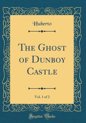 Download The Ghost of Dunboy Castle, Vol. 1 of 2 (Classic Reprint) - Huberto | PDF