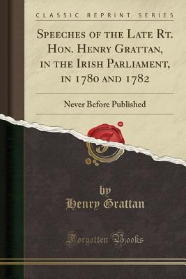 Read online Speeches of the Late Rt. Hon. Henry Grattan, in the Irish Parliament, in 1780 and 1782: Never Before Published (Classic Reprint) - Henry Grattan | ePub