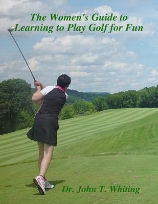 Download The Women's Guide to Learning to Play Golf for Fun - Dr John T Whiting file in PDF