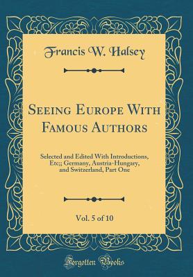 Read Seeing Europe with Famous Authors, Vol. 5 of 10: Selected and Edited with Introductions, Etc;; Germany, Austria-Hungary, and Switzerland, Part One (Classic Reprint) - Francis W. Halsey file in PDF