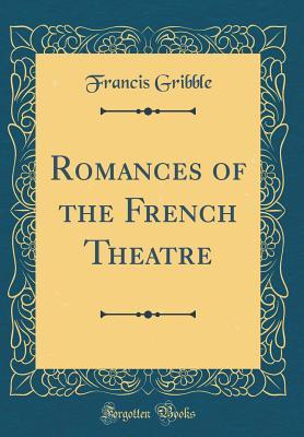 Read online Romances of the French Theatre (Classic Reprint) - Francis Henry Gribble | ePub