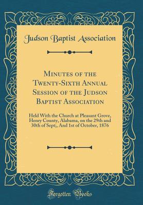 Read Minutes of the Twenty-Sixth Annual Session of the Judson Baptist Association: Held with the Church at Pleasant Grove, Henry County, Alabama, on the 29th and 30th of Sept;, and 1st of October, 1876 (Classic Reprint) - Judson Baptist Association | ePub