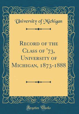 Read Record of the Class of '73, University of Michigan, 1873-1888 (Classic Reprint) - University of Michigan | ePub